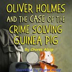 Oliver Holmes and the Case of the Crime Solving Guinea Pig cover image