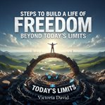 Steps to Build a Life of Freedom : Beyond Today's Limits cover image