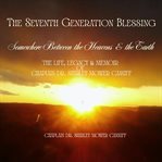 The Seventh Generation Blessing : Somewhere Between the Heavens and the Earth the Life, Legacy & Memoir of Chaplain Dr. Shirley Mower cover image