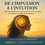 De L'Impulsion à L'Intuition : L'art De Transformer L'enthousiasme En Force Calme Et Canaliser L'énergie Sans S'épuiser cover image