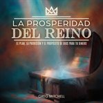 La Prosperidad del Reino : El Plan, La Provisión y El Propósito de Dios para tu Dinero cover image