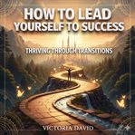 How to Lead Yourself to Success : Thriving Through Transitions cover image