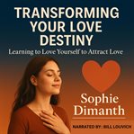 Transforming Your Love Destiny : Learning to Love Yourself to Attract Love cover image