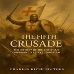 The Fifth Crusade: The History of the Christian Campaign to Retake Jerusalem cover image