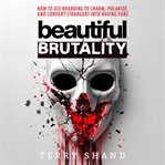 Beautiful Brutality : How to use Branding to Convert Strangers into Raving Fans cover image