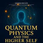 Quantum Physics and the Higher Self : How Modern Science Rediscovers Esoteric Laws of Consciousness, Energy, and Vibration, Unveiling the cover image