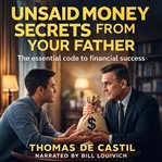 Unsaid Money Secrets From Your Father : The essential code to financial success cover image