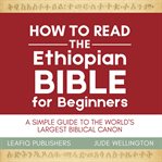 How to Read the Ethiopian Bible for Beginners : A Simple Guide to the World's Largest Biblical Canon cover image