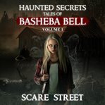 Short Horror Stories Collection: Haunted Secrets: Tales of Basheba Bell Volume 1 cover image