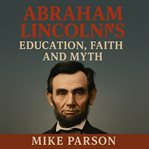Abraham Lincoln's Education, Faith and Myth cover image