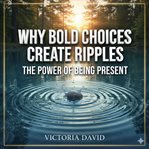 Why Bold Choices Create Ripples : The Power Of Being Present cover image