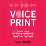 Voiceprint : How To Leave A Lasting Impression Every Time You Speak cover image