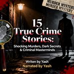 15 True Crime Stories: Shocking Murders, Dark Secrets & Criminal Masterminds cover image