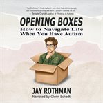 Opening Boxes : How to Navigate Life When You Have Autism cover image