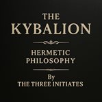 The Kybalion : A Study of the Hermetic Philosophy of Ancient Egypt and Greece cover image