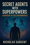Secret Agents With Superpowers : Avengers In The Dreamworld cover image