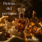 Detrás Del Perfume : Audiolibro De Novela Romántica Con Misterio, Secretos Y Un Perfume Imposible De Olvidar cover image