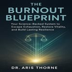The Burnout Blueprint : Your Science-backed System to Escape Exhaustion, Restore Vitality, and Build Lasting Resilience cover image