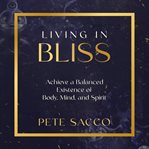 Living in Bliss : Achieve a Balanced Existence of Body, Mind, and Spirit cover image