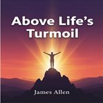 Above Life's Turmoil : Finding Peace, Strength, And Clarity Beyond Daily Struggles cover image