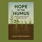 Hope in the Humus: Rediscovering the Soil Beneath Our Feet cover image