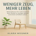 Weniger Zeug, Mehr Leben : Minimalismus Für Mehr Freiheit. Dein Guide Zu Weniger Ballast Und Einem Erfüllten Leben cover image