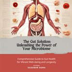 The Gut Solution: Unleashing the Power of Your Microbiome cover image