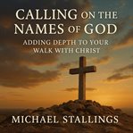 Calling on the Names of God : Adding Depth To Your Walk With Christ cover image