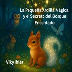 La pequeña ardilla mágica y el secreto Del bosque encantado : Un cuento para la noche que abraza con Luz y fantasía cover image
