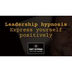 Hypnosis Leadership - Express Yourself Positively - a Guided Meditation - DST Hypno With Stu Newman. DST Hypno With Stu Newman cover image