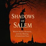Shadows of Salem : Witch Hunts, Hysteria, And The Making Of American Fear cover image