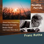 Recalling Past Life : About Days Forgotten, Dreams Dreamt, Books Read, and Some Flute Music cover image