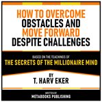 How to Overcome Obstacles and Move Forward Despite Challenges - Based on the Teachings of the Secret cover image