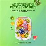 An Extensive Ketogenic Diet : Best Keto Recipe Book Ever The Way We Should Eat cover image