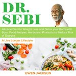 Dr. Sebi : Alkaline Diet For Weight Loss And Detox Your Body With Basic Food Recipes, Herbs And Products To Red cover image