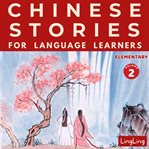 Chinese Stories for Language Learners: Elementary Volume 2 : A Bilingual Chinese-english Collection of Chinese Folktales, Myths, Fables, Idioms, Proverbs, and Hi. Chinese Stories cover image