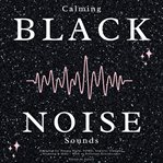 Calming Black Noise Sounds : Designed for Deeper Sleep, Adhd, Anxiety, Tinnitus, Studying & More - With 10 Different Soundscapes cover image