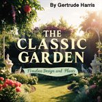 The Classic Garden : Timeless Design and Plants cover image