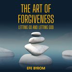 The Art of Forgiveness: Letting Go and Letting God cover image