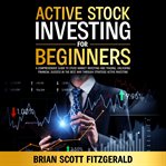Active Stock Investing for Beginners : Comprehensive Guide To Stock Market Investing And Trading, Unlocking Financial Success In The Best W cover image