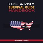 U.S. Army Survival Guide Handbook : Field-tested Techniques and Essential Skills for Surviving Any Environment cover image