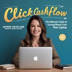 Click Cashflow : The Ultimate Guide To Earning Money From Your Laptop cover image