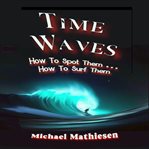 Time Waves : How To Spot Them . . . How To Surf Them cover image