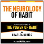 The Neurology of Habit - Based on the Teachings of the Power of Habit by Charles Duhigg cover image