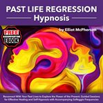Past life Regression Hypnosis : Reconnect With Your Past Lives to Explore the Power of the Present, Guided Sessions for Effective He cover image