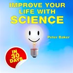 Improve Your Life With Science : Understanding Evolution and Psychology to Find Happiness cover image