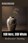 Still Here, Still Whole : Rediscover Yourself When Life Feels Hollow, and Remember You Were Never Broken cover image