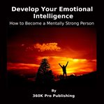 Develop Your Emotional Intelligence : How to Become a Mentally Strong Person cover image