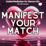 Manifest Your Match: Guided Meditations for Women 20+ to Manifest True Love cover image