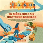TDAH en niños con o sin trastorno asociado : Guía Integral Para Padres Y Educadores Con Actividades Y Estrategias Para Superar El Déficit De Aten cover image